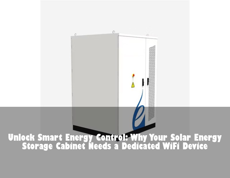 Unlock Smart Energy Control: Why Your Solar Energy Storage Cabinet Needs a Dedicated WiFi Device