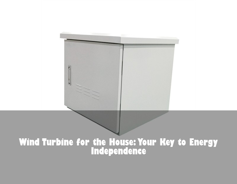 Wind Turbine for the House: Your Key to Energy Independence