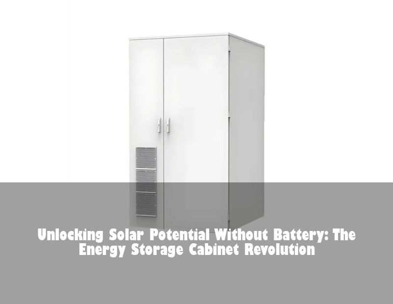 Unlocking Solar Potential Without Battery: The Energy Storage Cabinet Revolution | HJ Energy Storage News