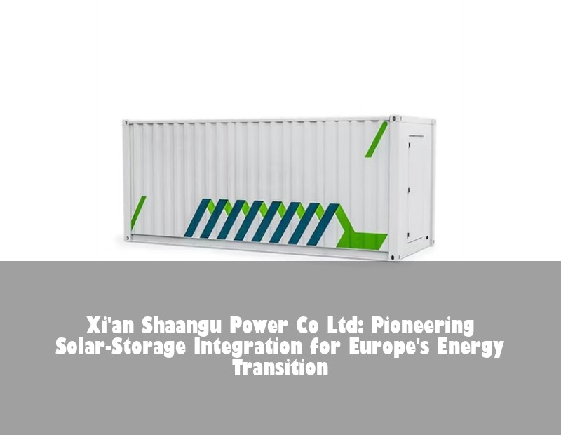 Xi'an Shaangu Power Co Ltd: Pioneering Solar-Storage Integration for Europe's Energy Transition